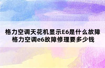 格力空调天花机显示E6是什么故障 格力空调e6故障修理要多少钱